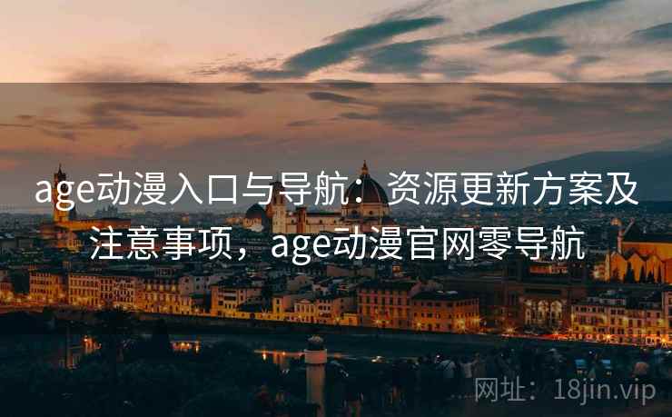 age动漫入口与导航：资源更新方案及注意事项，age动漫官网零导航