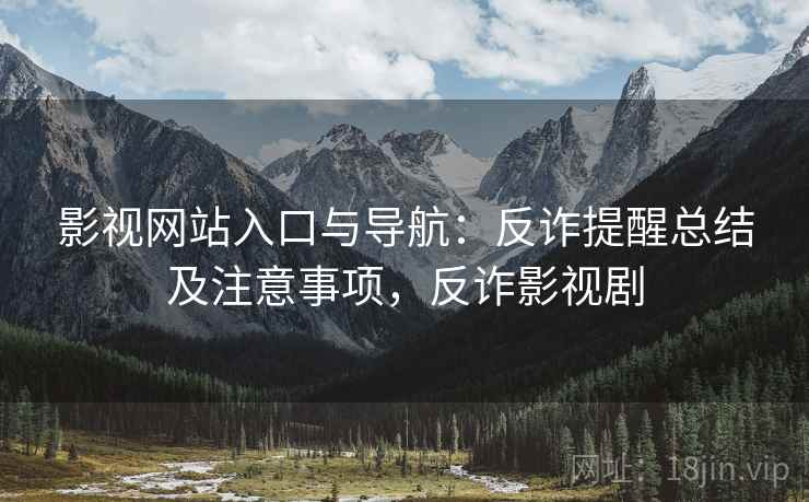 影视网站入口与导航：反诈提醒总结及注意事项，反诈影视剧