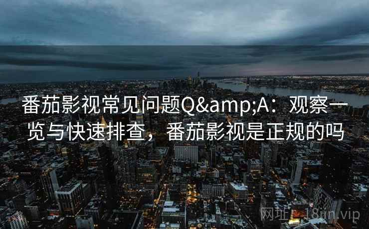 番茄影视常见问题Q&A：观察一览与快速排查，番茄影视是正规的吗