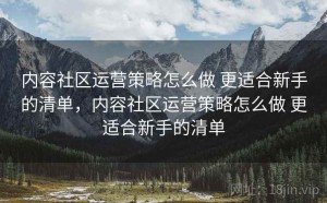 内容社区运营策略怎么做 更适合新手的清单，内容社区运营策略怎么做 更适合新手的清单