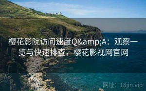 樱花影院访问速度Q&A：观察一览与快速排查，樱花影视网官网
