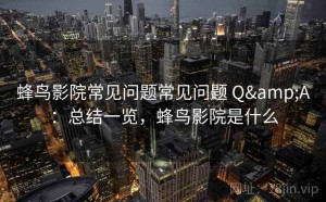 蜂鸟影院常见问题常见问题 Q&A：总结一览，蜂鸟影院是什么
