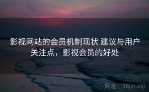 影视网站的会员机制现状 建议与用户关注点，影视会员的好处