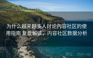 为什么越来越多人讨论内容社区的使用指南 复盘解读，内容社区数据分析
