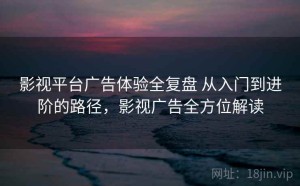 影视平台广告体验全复盘 从入门到进阶的路径，影视广告全方位解读