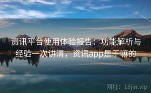 资讯平台使用体验报告：功能解析与经验一次讲清，资讯app是干嘛的