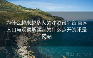 为什么越来越多人关注资讯平台 官网入口与观察解读，为什么点开资讯是网站
