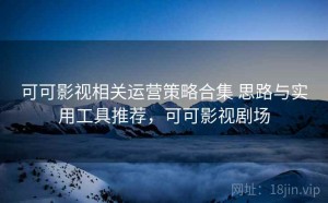 可可影视相关运营策略合集 思路与实用工具推荐，可可影视剧场