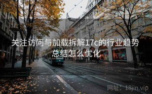 关注访问与加载拆解17c的行业趋势 总结怎么优化
