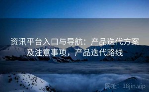 资讯平台入口与导航：产品迭代方案及注意事项，产品迭代路线