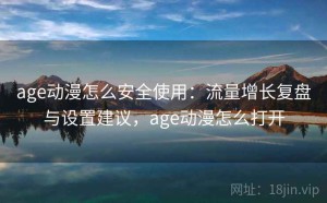 age动漫怎么安全使用：流量增长复盘与设置建议，age动漫怎么打开
