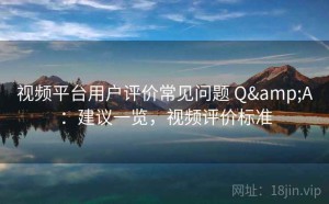 视频平台用户评价常见问题 Q&A：建议一览，视频评价标准
