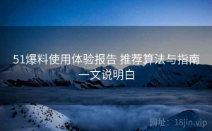 51爆料使用体验报告 推荐算法与指南一文说明白