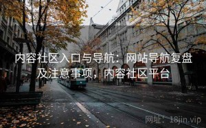 内容社区入口与导航：网站导航复盘及注意事项，内容社区平台