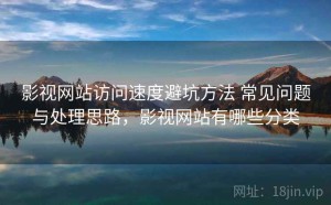 影视网站访问速度避坑方法 常见问题与处理思路，影视网站有哪些分类