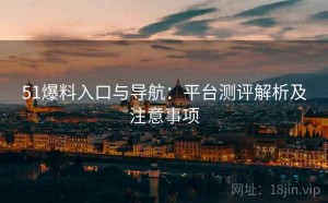 51爆料入口与导航：平台测评解析及注意事项