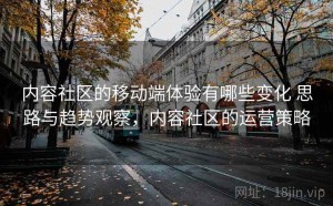 内容社区的移动端体验有哪些变化 思路与趋势观察，内容社区的运营策略