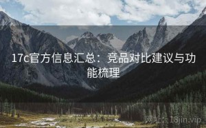 17c官方信息汇总：竞品对比建议与功能梳理