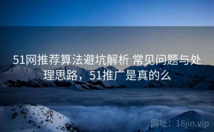 51网推荐算法避坑解析 常见问题与处理思路，51推广是真的么