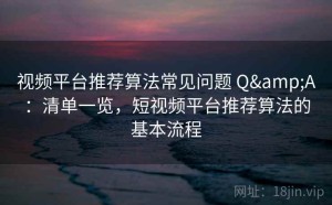 视频平台推荐算法常见问题 Q&A：清单一览，短视频平台推荐算法的基本流程