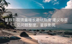 星辰影院流量增长避坑指南 建议与常见问题整理，星辰影苑