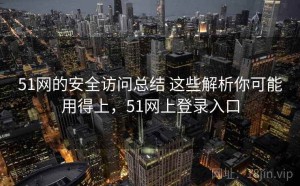 51网的安全访问总结 这些解析你可能用得上，51网上登录入口