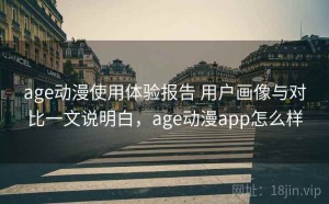 age动漫使用体验报告 用户画像与对比一文说明白，age动漫app怎么样