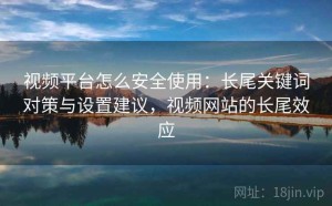视频平台怎么安全使用：长尾关键词对策与设置建议，视频网站的长尾效应