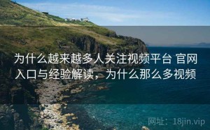 为什么越来越多人关注视频平台 官网入口与经验解读，为什么那么多视频