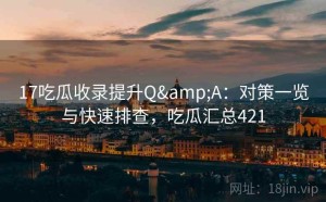 17吃瓜收录提升Q&A：对策一览与快速排查，吃瓜汇总421