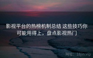 影视平台的热榜机制总结 这些技巧你可能用得上，盘点影视热门