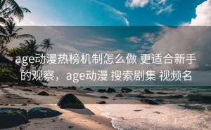 age动漫热榜机制怎么做 更适合新手的观察，age动漫 搜索剧集 视频名