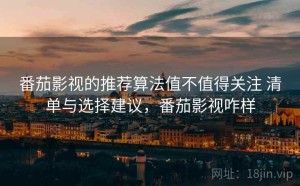 番茄影视的推荐算法值不值得关注 清单与选择建议，番茄影视咋样