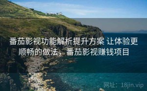 番茄影视功能解析提升方案 让体验更顺畅的做法，番茄影视赚钱项目