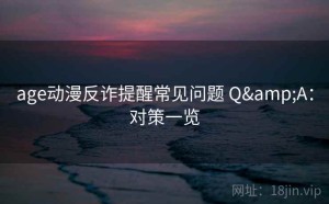 age动漫反诈提醒常见问题 Q&A：对策一览