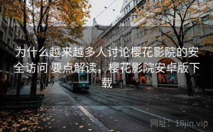 为什么越来越多人讨论樱花影院的安全访问 要点解读，樱花影院安卓版下载