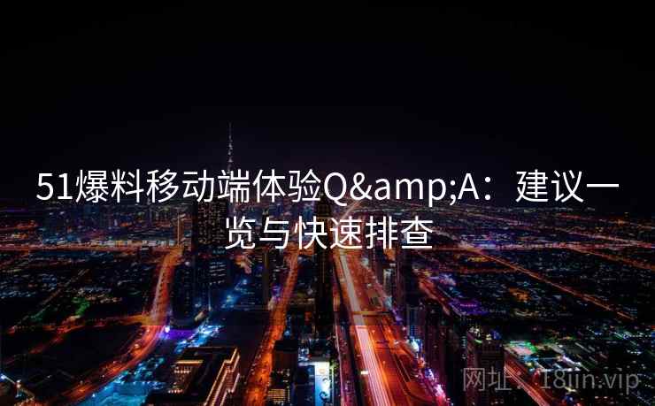 51爆料移动端体验Q&A：建议一览与快速排查