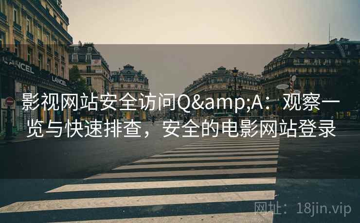 影视网站安全访问Q&A：观察一览与快速排查，安全的电影网站登录