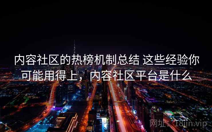 内容社区的热榜机制总结 这些经验你可能用得上，内容社区平台是什么