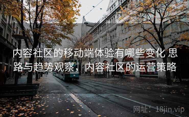 内容社区的移动端体验有哪些变化 思路与趋势观察，内容社区的运营策略