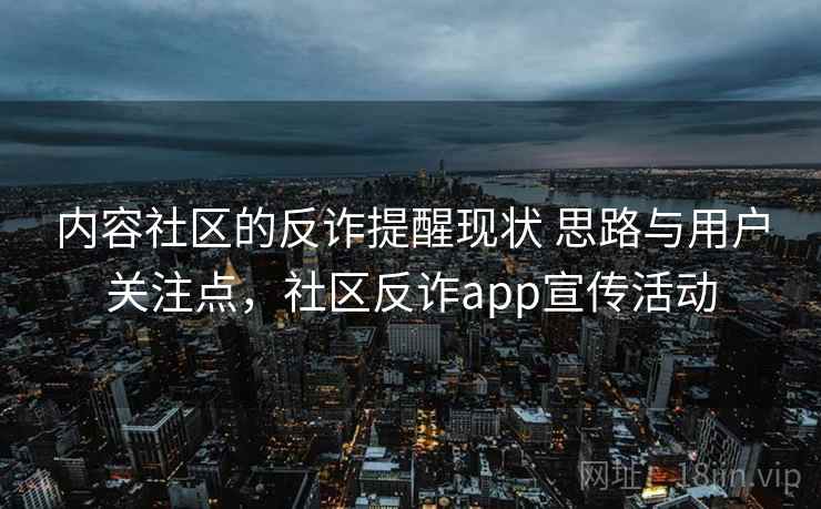 内容社区的反诈提醒现状 思路与用户关注点，社区反诈app宣传活动