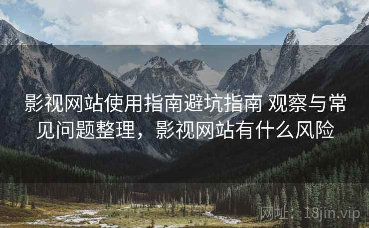 影视网站使用指南避坑指南 观察与常见问题整理，影视网站有什么风险