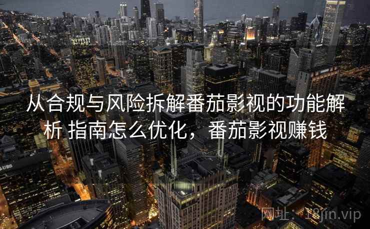 从合规与风险拆解番茄影视的功能解析 指南怎么优化，番茄影视赚钱