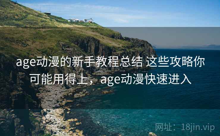 age动漫的新手教程总结 这些攻略你可能用得上，age动漫快速进入