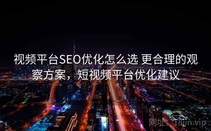 视频平台SEO优化怎么选 更合理的观察方案，短视频平台优化建议