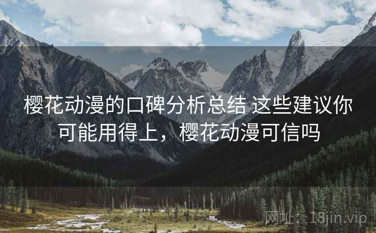 樱花动漫的口碑分析总结 这些建议你可能用得上，樱花动漫可信吗