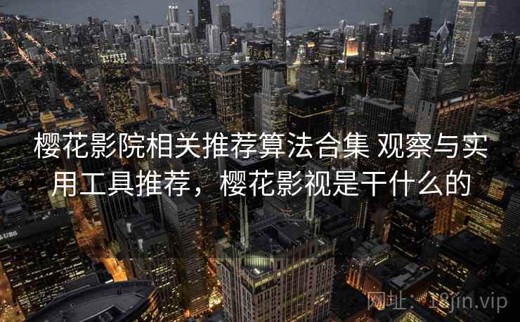 樱花影院相关推荐算法合集 观察与实用工具推荐，樱花影视是干什么的