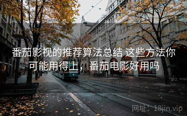 番茄影视的推荐算法总结 这些方法你可能用得上，番茄电影好用吗