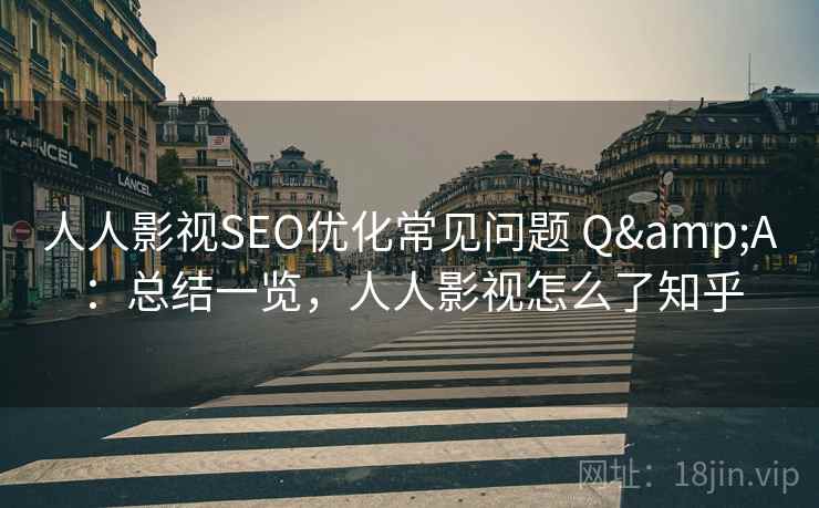 人人影视SEO优化常见问题 Q&A：总结一览，人人影视怎么了知乎