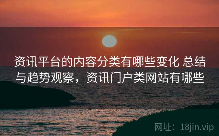 资讯平台的内容分类有哪些变化 总结与趋势观察，资讯门户类网站有哪些